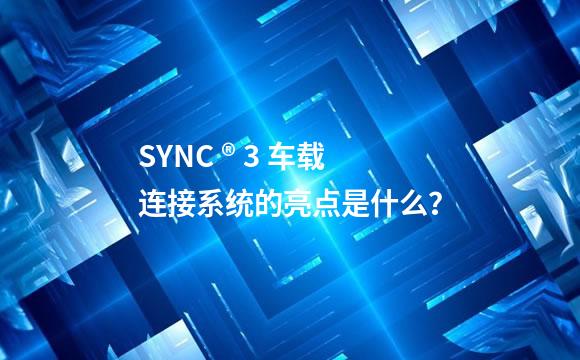 SYNC ® 3 车载连接系统的亮点是什么？